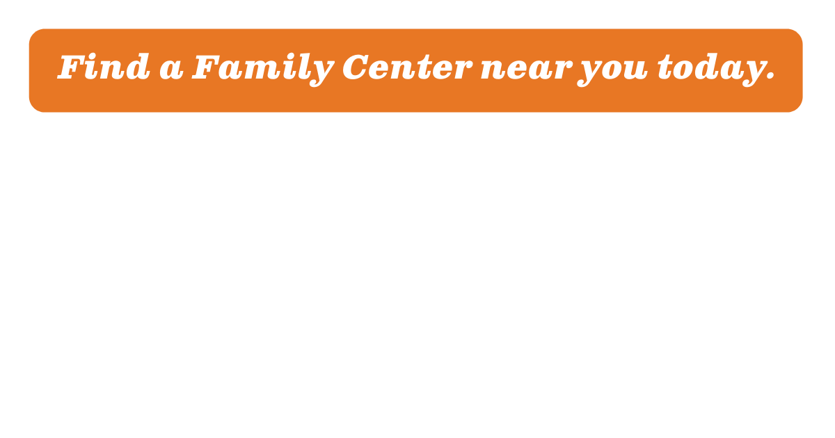 Find a Family Center near you today. 