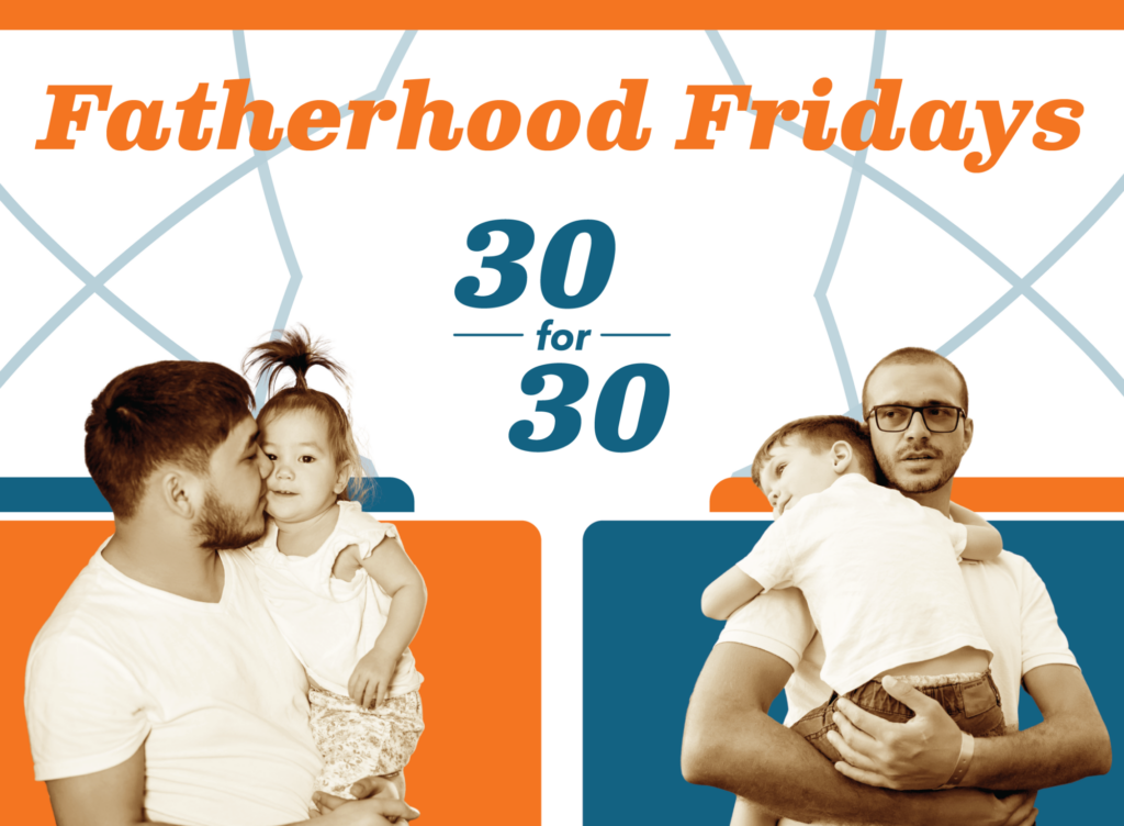 Fatherhood Fridays 30 for 30 is written above two photos: on the left, a father kisses his young daughter; on the right, a father in glasses holds his sleeping son—highlighting Engaging Fathers in Family Support with orange, blue, and white colors.